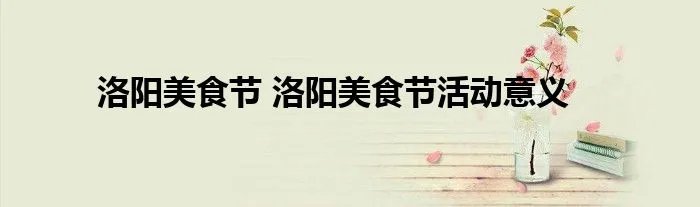 洛阳美食节 洛阳美食节活动意义