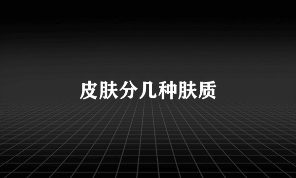 皮肤分几种肤质