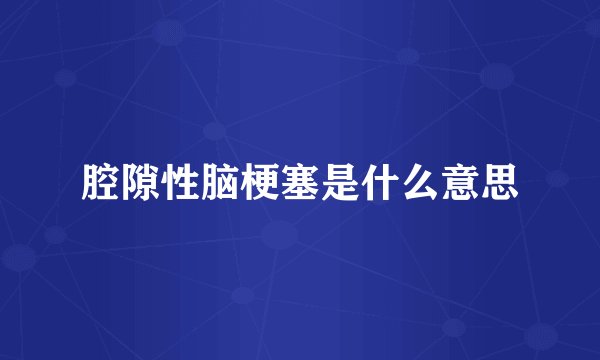 腔隙性脑梗塞是什么意思