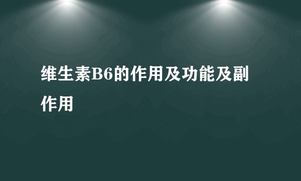 维生素B6的作用及功能及副作用