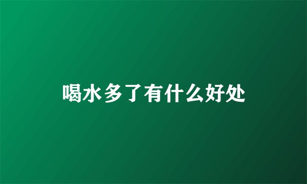 喝水多了有什么好处