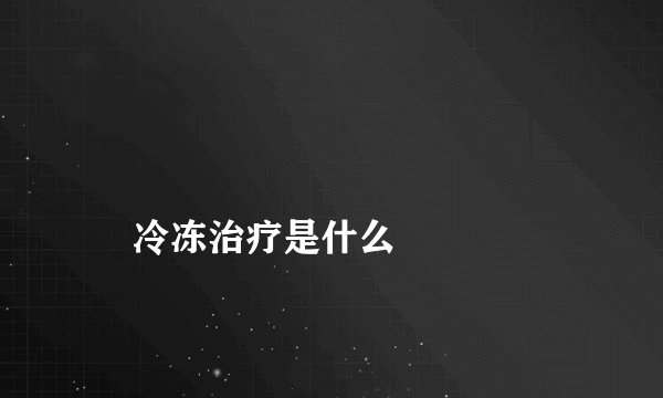 
    冷冻治疗是什么
  