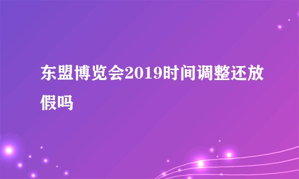 东盟博览会2019时间调整还放假吗