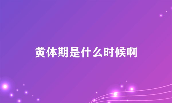 黄体期是什么时候啊