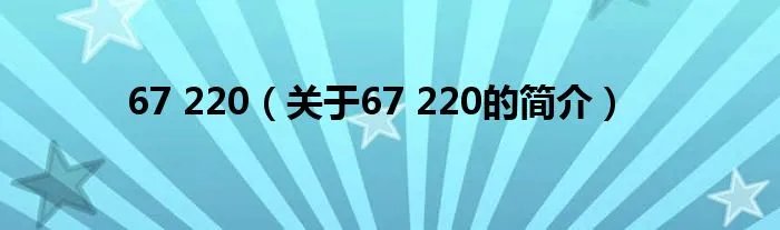 67 220（关于67 220的简介）