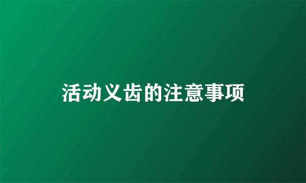 活动义齿的注意事项