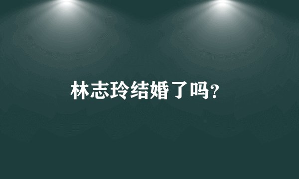 林志玲结婚了吗？