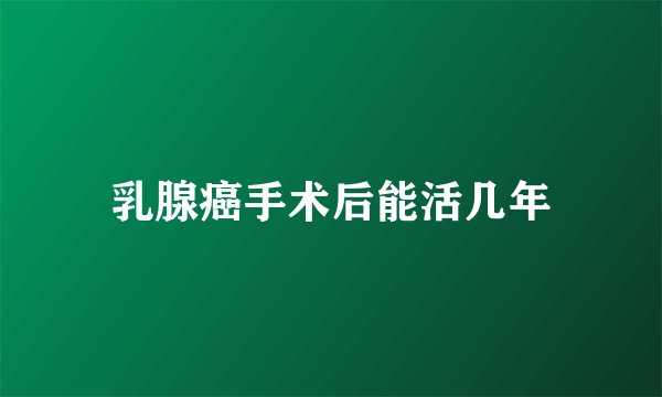 乳腺癌手术后能活几年