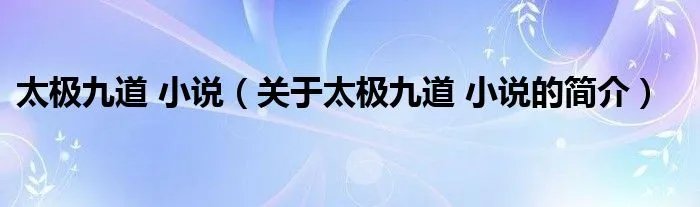 太极九道 小说（关于太极九道 小说的简介）