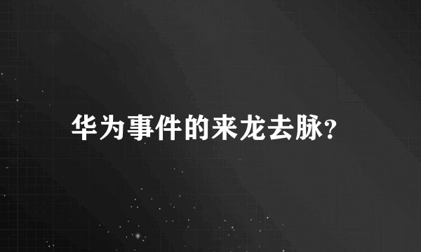 华为事件的来龙去脉？