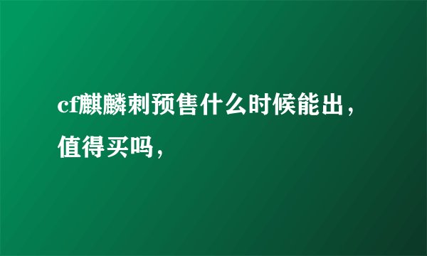 cf麒麟刺预售什么时候能出，值得买吗，