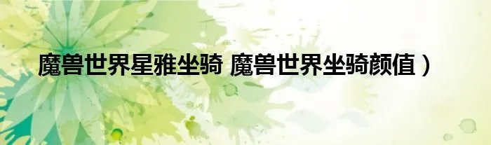 魔兽世界星雅坐骑 魔兽世界坐骑颜值）