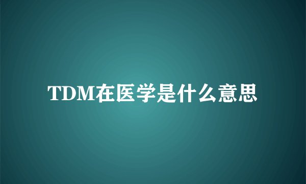 TDM在医学是什么意思