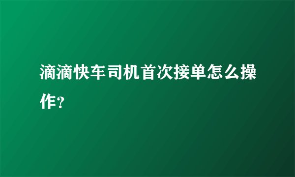 滴滴快车司机首次接单怎么操作？