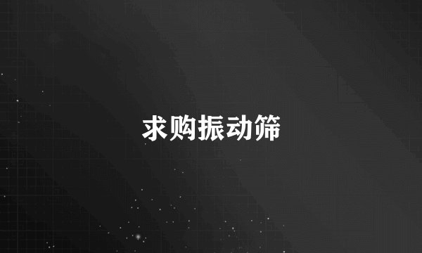 求购振动筛