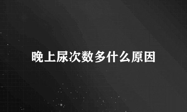 晚上尿次数多什么原因