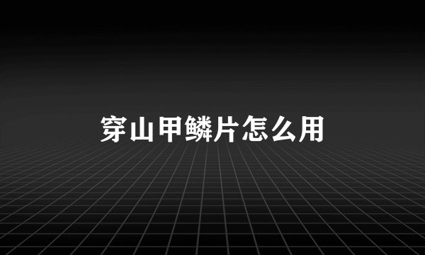 穿山甲鳞片怎么用