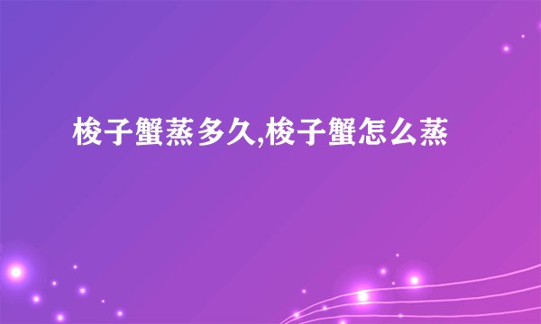 梭子蟹蒸多久,梭子蟹怎么蒸