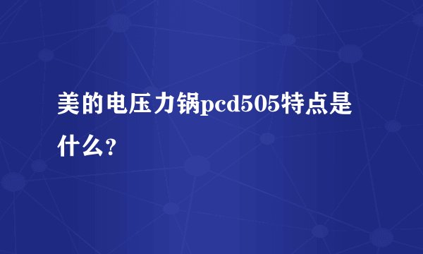 美的电压力锅pcd505特点是什么?