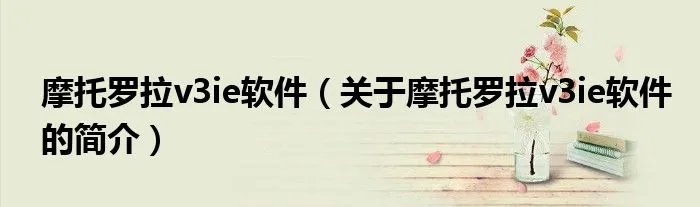 摩托罗拉v3ie软件（关于摩托罗拉v3ie软件的简介）
