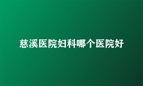 慈溪医院妇科哪个医院好