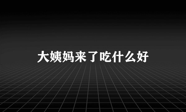 大姨妈来了吃什么好