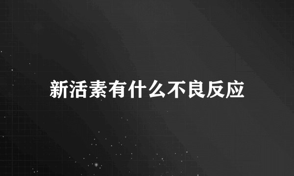 新活素有什么不良反应