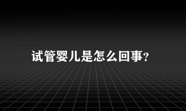试管婴儿是怎么回事？