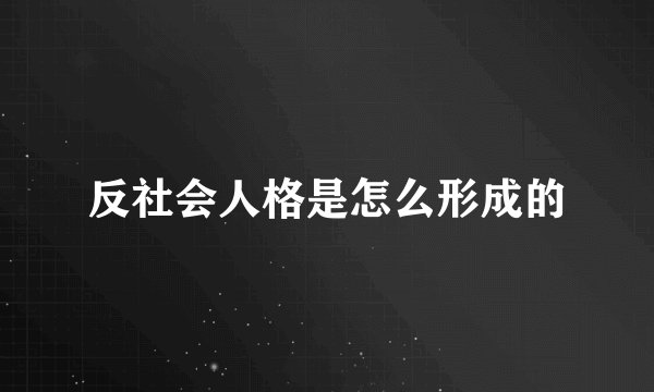 反社会人格是怎么形成的