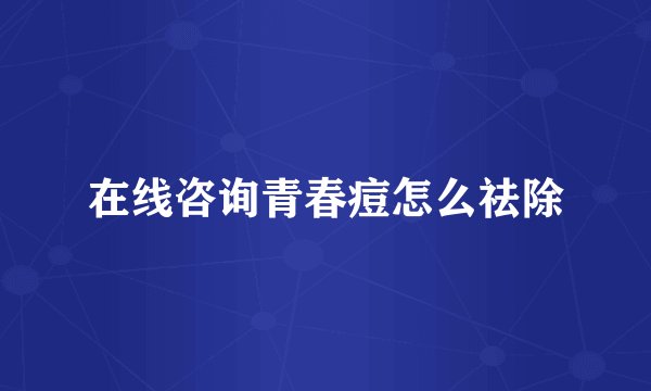 在线咨询青春痘怎么祛除
