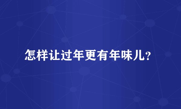 怎样让过年更有年味儿？