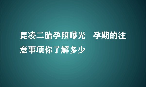 昆凌二胎孕照曝光   孕期的注意事项你了解多少
