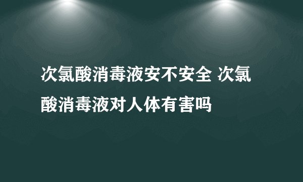 次氯酸消毒液安不安全 次氯酸消毒液对人体有害吗