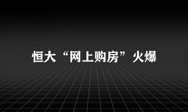 恒大“网上购房”火爆