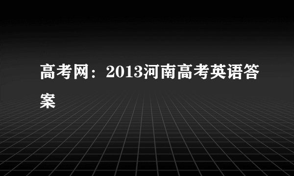 高考网:2013河南高考英语答案