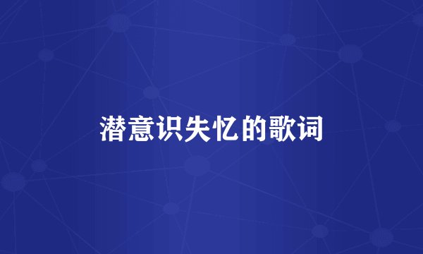 潜意识失忆的歌词