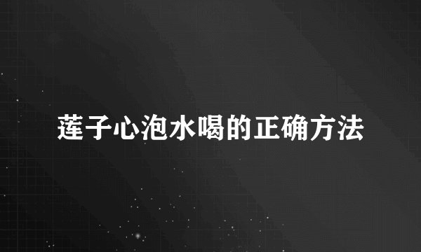 莲子心泡水喝的正确方法