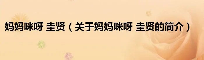 妈妈咪呀 圭贤（关于妈妈咪呀 圭贤的简介）