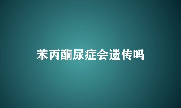 苯丙酮尿症会遗传吗