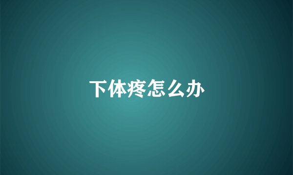 下体疼怎么办