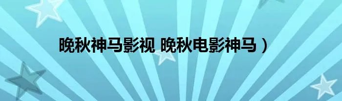 晚秋神马影视 晚秋电影神马)