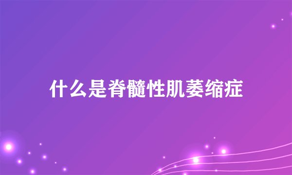 什么是脊髓性肌萎缩症