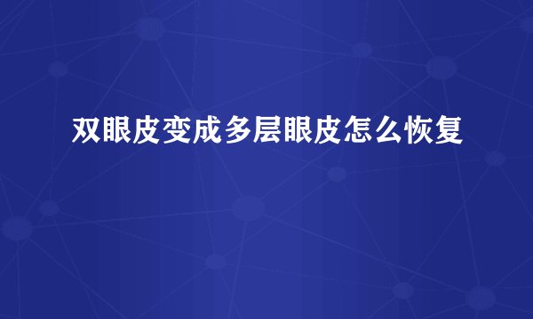 双眼皮变成多层眼皮怎么恢复