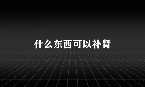 什么东西可以补肾