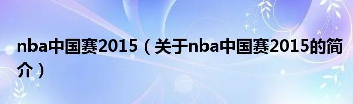 nba中国赛2015（关于nba中国赛2015的简介）