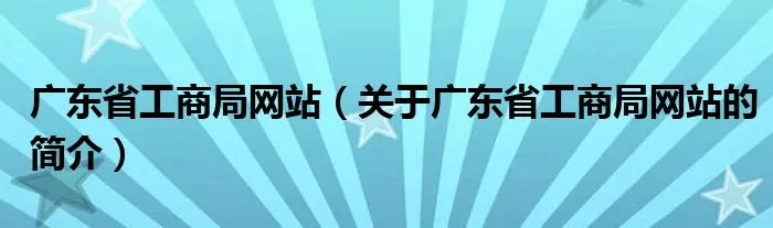 广东省工商局网站（关于广东省工商局网站的简介）
