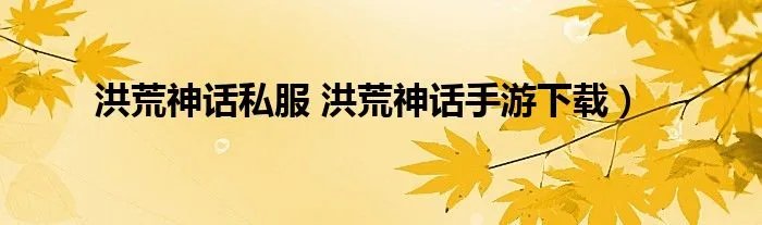 洪荒神话私服 洪荒神话手游下载）