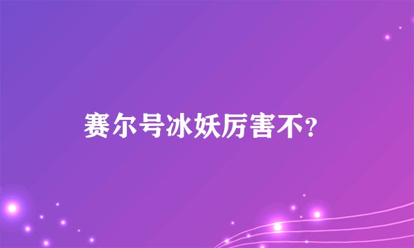 赛尔号冰妖厉害不？