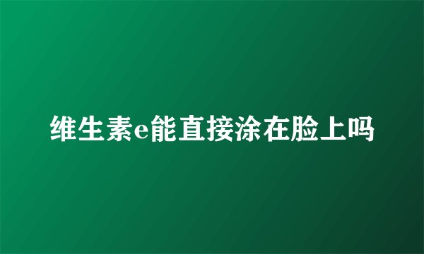 维生素e能直接涂在脸上吗