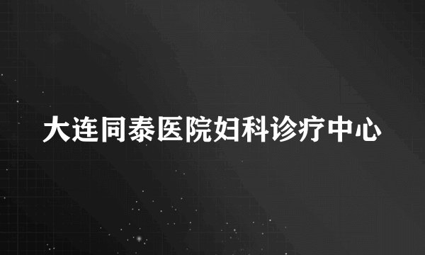 大连同泰医院妇科诊疗中心